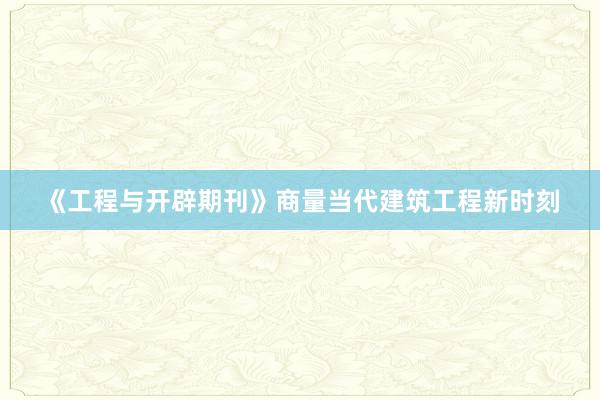 《工程与开辟期刊》商量当代建筑工程新时刻